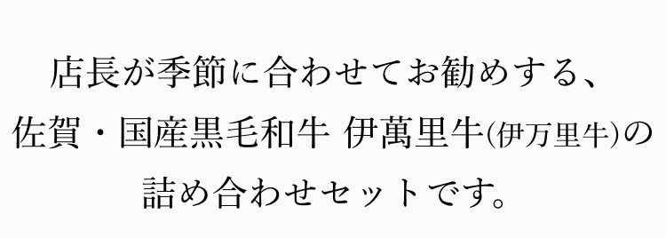 店長が季節に合わせてお勧めする、佐賀・国産黒毛和牛 伊萬里牛(伊万里牛)の詰め合わせセットです。