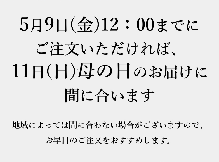 5月9日(金)12：00までにご注文いただければ、11日(日)母の日のお届けに間に合います